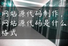 网站源代码制作，网站源代码是什么格式-国外主机测评 - 国外VPS，国外服务器，国外云服务器，测评及优惠码
