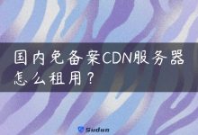 国内免备案CDN服务器怎么租用？-国外主机测评 - 国外VPS，国外服务器，国外云服务器，测评及优惠码