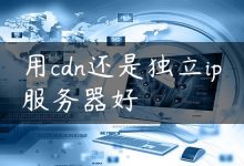 用cdn还是独立ip服务器好-国外主机测评 - 国外VPS，国外服务器，国外云服务器，测评及优惠码