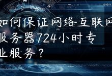如何保证网络互联网服务器724小时专业服务？-国外主机测评 - 国外VPS，国外服务器，国外云服务器，测评及优惠码