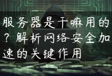服务器是干嘛用的？解析网络安全加速的关键作用-国外主机测评 - 国外VPS，国外服务器，国外云服务器，测评及优惠码