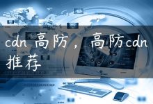 cdn 高防，高防cdn推荐-国外主机测评 - 国外VPS，国外服务器，国外云服务器，测评及优惠码