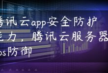 腾讯云app安全防护能力，腾讯云服务器ddos防御-国外主机测评 - 国外VPS，国外服务器，国外云服务器，测评及优惠码