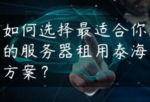 如何选择最适合你的服务器租用泰海方案？-国外主机测评 - 国外VPS，国外服务器，国外云服务器，测评及优惠码