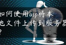 如何使用asp将本地文件上传到服务器？-国外主机测评 - 国外VPS，国外服务器，国外云服务器，测评及优惠码