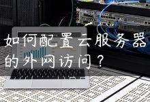 如何配置云服务器的外网访问？-国外主机测评 - 国外VPS，国外服务器，国外云服务器，测评及优惠码