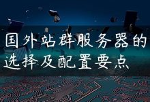 国外站群服务器的选择及配置要点-国外主机测评 - 国外VPS，国外服务器，国外云服务器，测评及优惠码