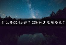 什么是CDN加速？CDN加速应用场景？-国外主机测评 - 国外VPS，国外服务器，国外云服务器，测评及优惠码