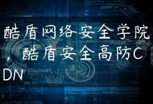 酷盾网络安全学院，酷盾安全高防CDN-国外主机测评 - 国外VPS，国外服务器，国外云服务器，测评及优惠码