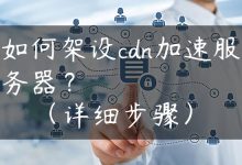 如何架设cdn加速服务器？（详细步骤）-国外主机测评 - 国外VPS，国外服务器，国外云服务器，测评及优惠码