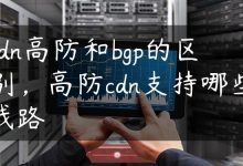 cdn高防和bgp的区别，高防cdn支持哪些线路-国外主机测评 - 国外VPS，国外服务器，国外云服务器，测评及优惠码