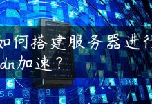 如何搭建服务器进行cdn加速？-国外主机测评 - 国外VPS，国外服务器，国外云服务器，测评及优惠码