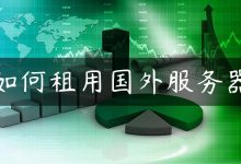 如何租用国外服务器-国外主机测评 - 国外VPS，国外服务器，国外云服务器，测评及优惠码