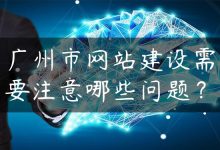 广州市网站建设需要注意哪些问题？-国外主机测评 - 国外VPS，国外服务器，国外云服务器，测评及优惠码