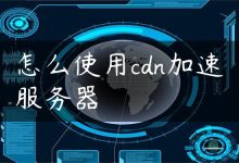 怎么使用cdn加速服务器-国外主机测评 - 国外VPS，国外服务器，国外云服务器，测评及优惠码