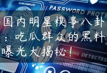 国内明星糗事八卦：吃瓜群众的黑料曝光大揭秘！-国外主机测评 - 国外VPS，国外服务器，国外云服务器，测评及优惠码