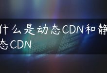 什么是动态CDN和静态CDN-国外主机测评 - 国外VPS，国外服务器，国外云服务器，测评及优惠码