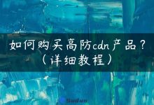 如何购买高防cdn产品？（详细教程）-国外主机测评 - 国外VPS，国外服务器，国外云服务器，测评及优惠码