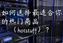 如何选择最适合你的热门商品（hotstuff）？-国外主机测评 - 国外VPS，国外服务器，国外云服务器，测评及优惠码