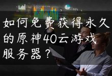 如何免费获得永久的原神40云游戏服务器？-国外主机测评 - 国外VPS，国外服务器，国外云服务器，测评及优惠码