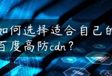 如何选择适合自己的百度高防cdn？-国外主机测评 - 国外VPS，国外服务器，国外云服务器，测评及优惠码
