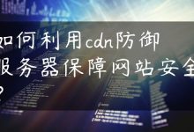 如何利用cdn防御服务器保障网站安全？-国外主机测评 - 国外VPS，国外服务器，国外云服务器，测评及优惠码