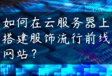 如何在云服务器上搭建服饰流行前线网站？-国外主机测评 - 国外VPS，国外服务器，国外云服务器，测评及优惠码