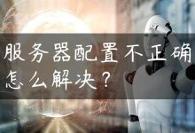 服务器配置不正确怎么解决？-国外主机测评 - 国外VPS，国外服务器，国外云服务器，测评及优惠码