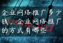 企业网络推广多少钱，企业网络推广的方式有哪些-国外主机测评 - 国外VPS，国外服务器，国外云服务器，测评及优惠码