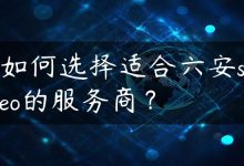 如何选择适合六安seo的服务商？-国外主机测评 - 国外VPS，国外服务器，国外云服务器，测评及优惠码