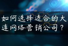 如何选择适合的大连网络营销公司？-国外主机测评 - 国外VPS，国外服务器，国外云服务器，测评及优惠码