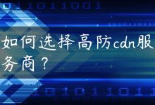如何选择高防cdn服务商？-国外主机测评 - 国外VPS，国外服务器，国外云服务器，测评及优惠码