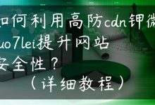 如何利用高防cdn钾微guo7lei提升网站安全性？（详细教程）-国外主机测评 - 国外VPS，国外服务器，国外云服务器，测评及优惠码