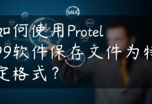 如何使用Protel99软件保存文件为特定格式？-国外主机测评 - 国外VPS，国外服务器，国外云服务器，测评及优惠码