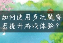 如何使用多玩魔兽宏提升游戏体验？-国外主机测评 - 国外VPS，国外服务器，国外云服务器，测评及优惠码