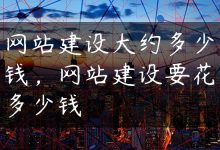 网站建设大约多少钱，网站建设要花多少钱-国外主机测评 - 国外VPS，国外服务器，国外云服务器，测评及优惠码