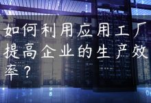 如何利用应用工厂提高企业的生产效率？-国外主机测评 - 国外VPS，国外服务器，国外云服务器，测评及优惠码