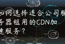 如何选择适合公司服务器租用的CDN加速服务？-国外主机测评 - 国外VPS，国外服务器，国外云服务器，测评及优惠码