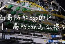 cdn高防和bgp的区别，高防cdn怎么搭建-国外主机测评 - 国外VPS，国外服务器，国外云服务器，测评及优惠码