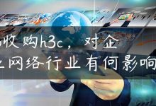 hp收购h3c，对企业网络行业有何影响？-国外主机测评 - 国外VPS，国外服务器，国外云服务器，测评及优惠码