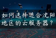 如何选择适合沈阳地区的云服务器？-国外主机测评 - 国外VPS，国外服务器，国外云服务器，测评及优惠码