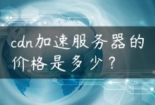 cdn加速服务器的价格是多少？-国外主机测评 - 国外VPS，国外服务器，国外云服务器，测评及优惠码