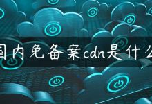 国内免备案cdn是什么-国外主机测评 - 国外VPS，国外服务器，国外云服务器，测评及优惠码
