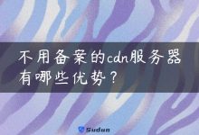 不用备案的cdn服务器有哪些优势？-国外主机测评 - 国外VPS，国外服务器，国外云服务器，测评及优惠码