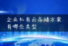 企业私有云存储方案有哪些类型-国外主机测评 - 国外VPS，国外服务器，国外云服务器，测评及优惠码