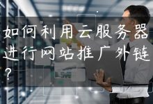 如何利用云服务器进行网站推广外链？-国外主机测评 - 国外VPS，国外服务器，国外云服务器，测评及优惠码