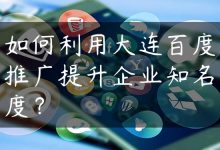 如何利用大连百度推广提升企业知名度？-国外主机测评 - 国外VPS，国外服务器，国外云服务器，测评及优惠码