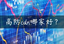 高防cdn哪家好？-国外主机测评 - 国外VPS，国外服务器，国外云服务器，测评及优惠码