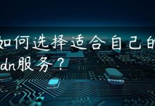 如何选择适合自己的cdn服务？-国外主机测评 - 国外VPS，国外服务器，国外云服务器，测评及优惠码