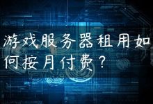 游戏服务器租用如何按月付费？-国外主机测评 - 国外VPS，国外服务器，国外云服务器，测评及优惠码